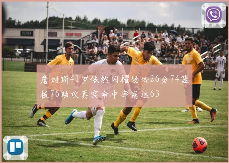 詹姆斯41岁依然闪耀场均26分74篮板76助攻真实命中率高达63