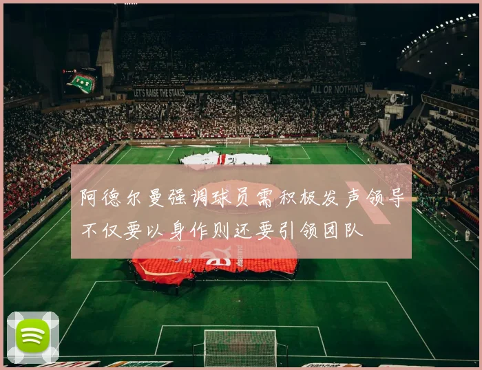 阿德尔曼强调球员需积极发声领导不仅要以身作则还要引领团队