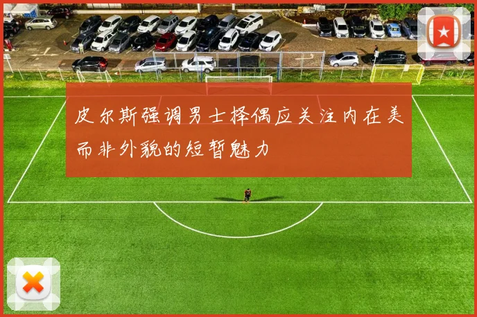 皮尔斯强调男士择偶应关注内在美而非外貌的短暂魅力