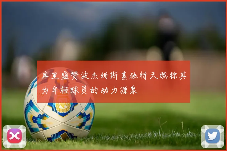 库里盛赞波杰姆斯基独特天赋称其为年轻球员的动力源泉
