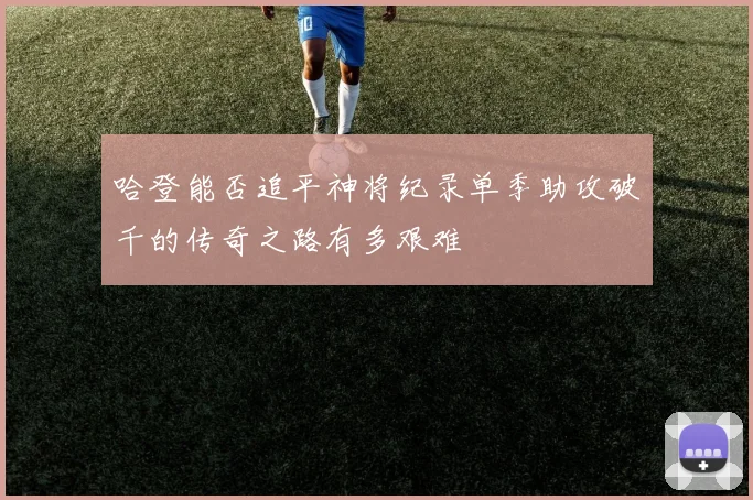 哈登能否追平神将纪录单季助攻破千的传奇之路有多艰难