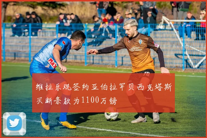 维拉乐观签约亚伯拉罕贝西克塔斯买断条款为1100万镑