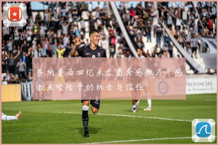 多纳鲁马回忆米兰首秀感慨万千感激米哈给予的机会与信任
