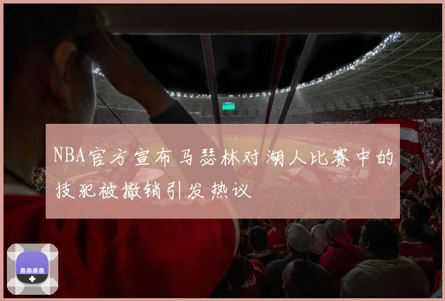 NBA官方宣布马瑟林对湖人比赛中的技犯被撤销引发热议