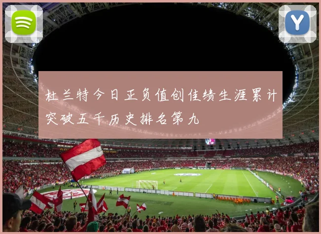 杜兰特今日正负值创佳绩生涯累计突破五千历史排名第九