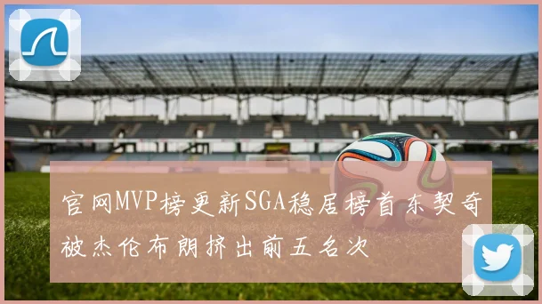 官网MVP榜更新SGA稳居榜首东契奇被杰伦布朗挤出前五名次