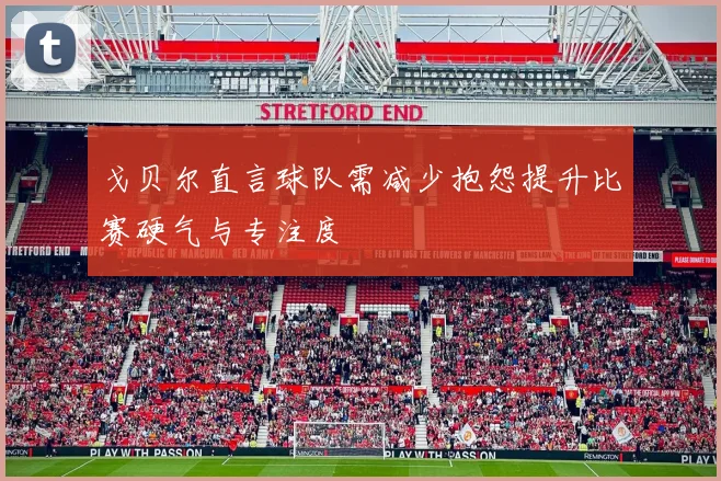 戈贝尔直言球队需减少抱怨提升比赛硬气与专注度