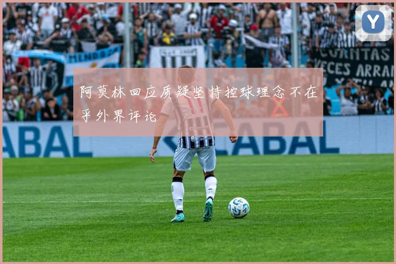 阿莫林回应质疑坚持控球理念不在乎外界评论