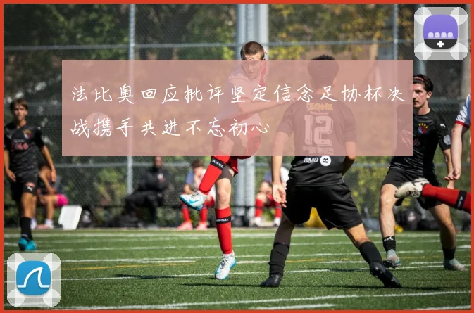 法比奥回应批评坚定信念足协杯决战携手共进不忘初心