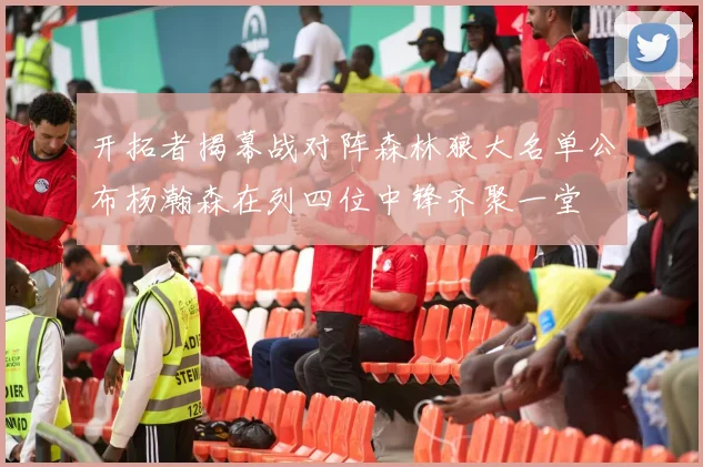 开拓者揭幕战对阵森林狼大名单公布杨瀚森在列四位中锋齐聚一堂