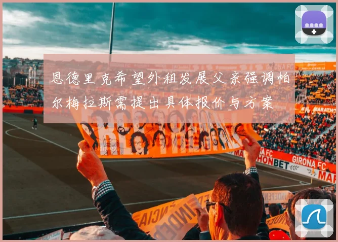 恩德里克希望外租发展父亲强调帕尔梅拉斯需提出具体报价与方案